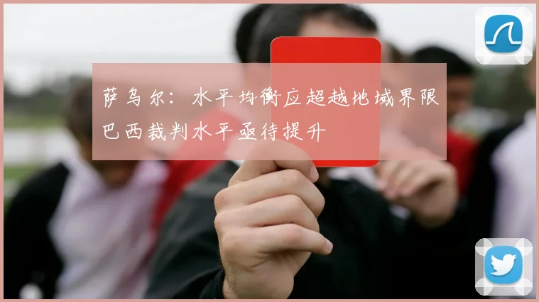 萨乌尔：水平均衡应超越地域界限巴西裁判水平亟待提升