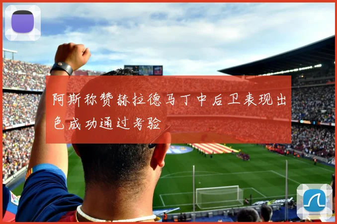 阿斯称赞赫拉德马丁中后卫表现出色成功通过考验
