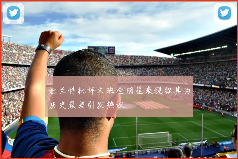 杜兰特批评文班全明星表现称其为历史最差引发热议