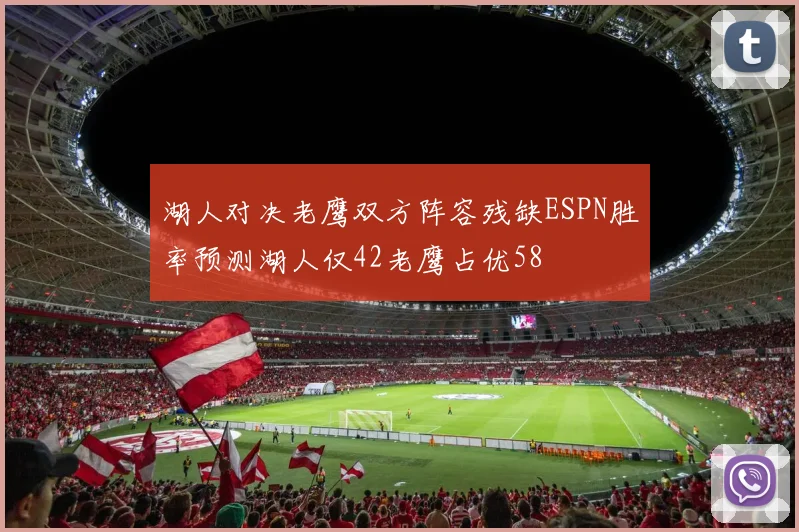 湖人对决老鹰双方阵容残缺ESPN胜率预测湖人仅42老鹰占优58