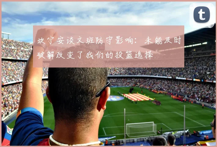 坎宁安谈文班防守影响：未能及时破解改变了我们的投篮选择