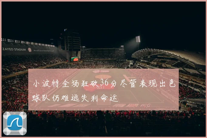 小波特全场狂砍36分尽管表现出色球队仍难逃失利命运