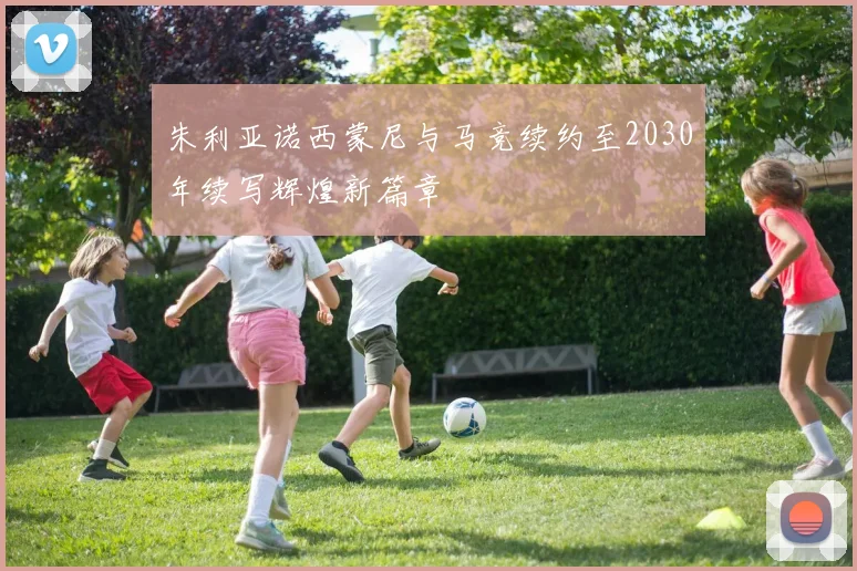 朱利亚诺西蒙尼与马竞续约至2030年续写辉煌新篇章