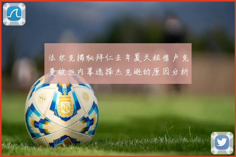 法尔克揭秘拜仁去年夏天租借卢克曼被拒内幕选择杰克逊的原因分析