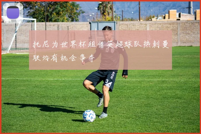 托尼为世界杯租借英超球队热刺曼联均有机会争夺