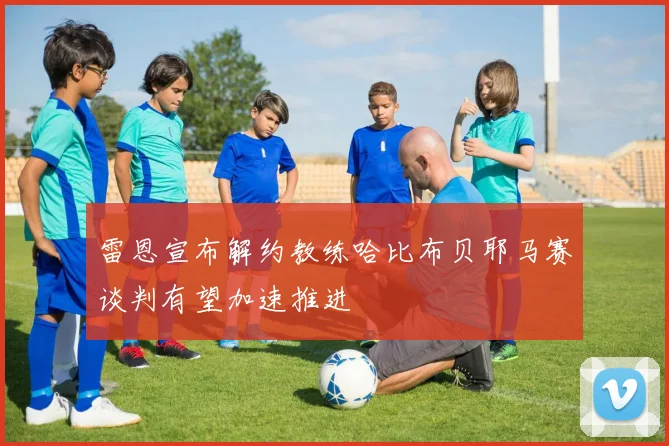 雷恩宣布解约教练哈比布贝耶马赛谈判有望加速推进