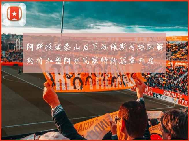 阿斯报道泰山后卫洛佩斯与球队解约将加盟阿尔瓦塞特新篇章开启