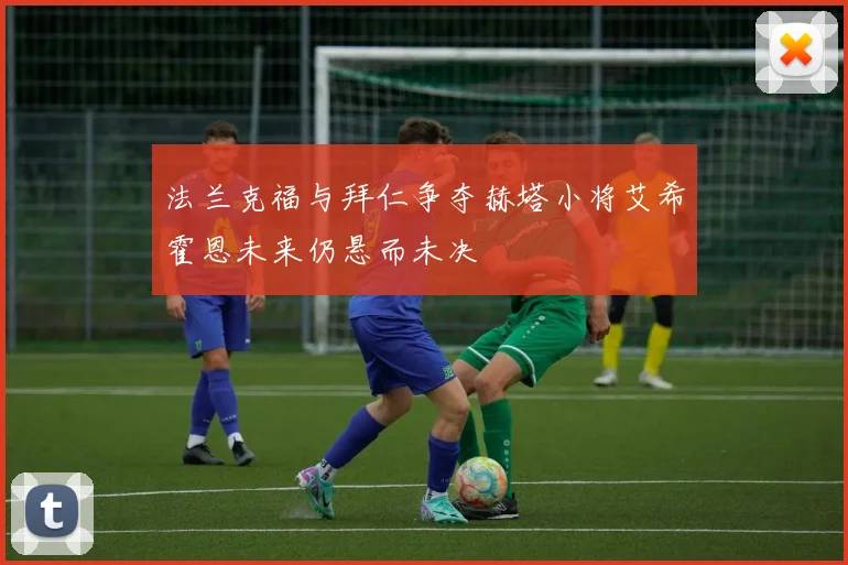 法兰克福与拜仁争夺赫塔小将艾希霍恩未来仍悬而未决