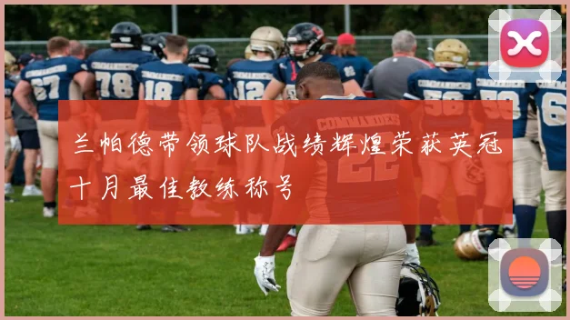 兰帕德带领球队战绩辉煌荣获英冠十月最佳教练称号