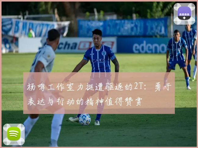 杨鸣工作室力挺遭驱逐的2T：勇于表达与行动的精神值得赞赏