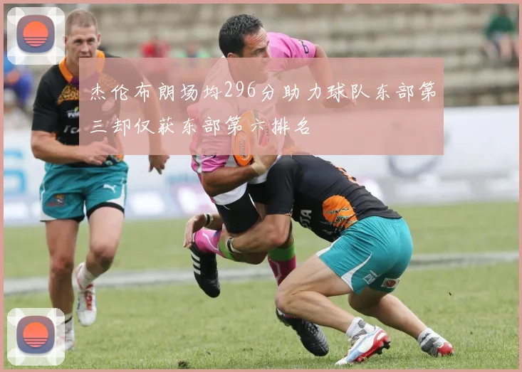 杰伦布朗场均296分助力球队东部第三却仅获东部第六排名