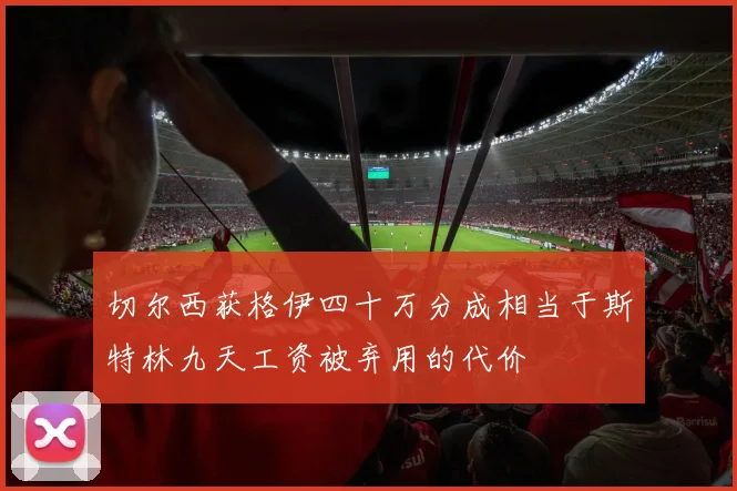切尔西获格伊四十万分成相当于斯特林九天工资被弃用的代价