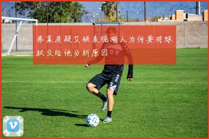 弗莱质疑艾顿表现湖人为何要将球权交给他分析原因